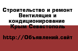 Строительство и ремонт Вентиляция и кондиционирование. Крым,Севастополь